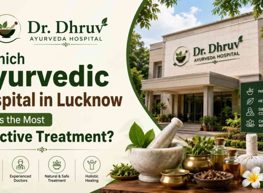 Which Ayurvedic Hospital in Lucknow Offers the Most Effective Treatment?